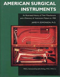 American Surgical Instruments: The History of Their Manufacture and a Directory of Instrument Makers to 1900 by James M. Edmonson, Ph.D.