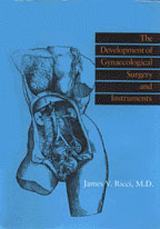 The Development of Gynaecological Surgery and Instruments by James V. Ricci, M.D.